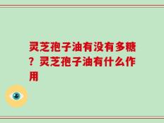 灵芝孢子油有没有多糖？灵芝孢子油有什么作用