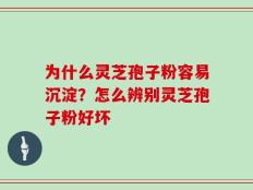 为什么灵芝孢子粉容易沉淀？怎么辨别灵芝孢子粉好坏