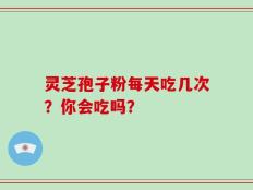 灵芝孢子粉每天吃几次？你会吃吗？