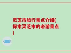 灵芝市旅行景点介绍(探索灵芝市的必游景点)