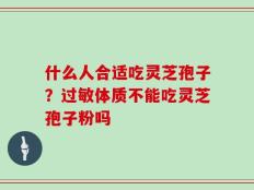 什么人合适吃灵芝孢子？过敏体质不能吃灵芝孢子粉吗