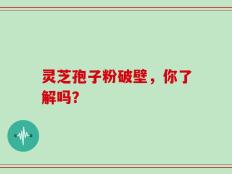 灵芝孢子粉破壁，你了解吗？