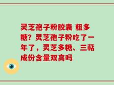 灵芝孢子粉胶囊 粗多糖？灵芝孢子粉吃了一年了，灵芝多糖、三萜成份含量双高吗