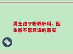 灵芝孢子粉养肝吗，医生都不愿意说的事实