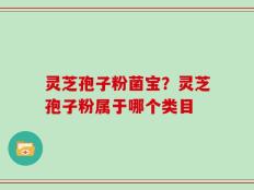 灵芝孢子粉菌宝？灵芝孢子粉属于哪个类目