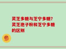 灵芝多糖与芝宁多糖？灵芝孢子粉和芝宁多糖的区别