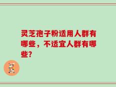 灵芝孢子粉适用人群有哪些，不适宜人群有哪些？