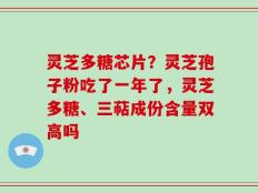 灵芝多糖芯片？灵芝孢子粉吃了一年了，灵芝多糖、三萜成份含量双高吗