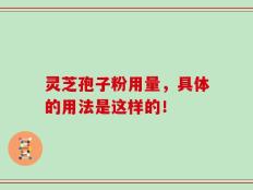 灵芝孢子粉用量，具体的用法是这样的！
