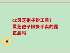 cc灵芝孢子粉工具？灵芝孢子粉快手卖的是正品吗