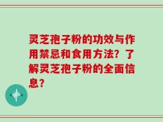 灵芝孢子粉的功效与作用禁忌和食用方法？了解灵芝孢子粉的全面信息？