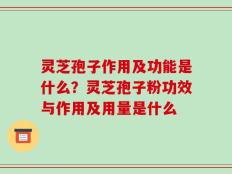 灵芝孢子作用及功能是什么？灵芝孢子粉功效与作用及用量是什么