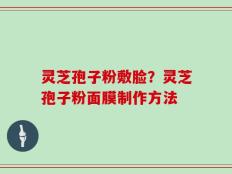 灵芝孢子粉敷脸？灵芝孢子粉面膜制作方法
