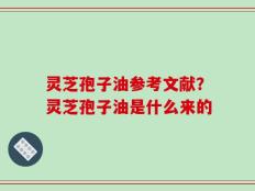 灵芝孢子油参考文献？灵芝孢子油是什么来的