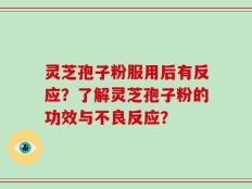 灵芝孢子粉服用后有反应？了解灵芝孢子粉的功效与不良反应？
