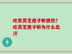 吃完灵芝孢子粉很热？吃灵芝孢子粉为什么出汗