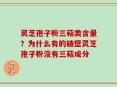 灵芝孢子粉三萜类含量？为什么有的破壁灵芝孢子粉没有三萜成分