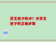 灵芝孢子粉冲？冲灵芝孢子粉正确步骤