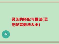 灵芝的搭配与做法(灵芝配菜做法大全)