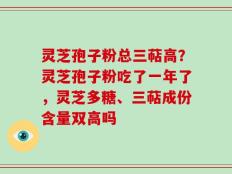 灵芝孢子粉总三萜高？灵芝孢子粉吃了一年了，灵芝多糖、三萜成份含量双高吗