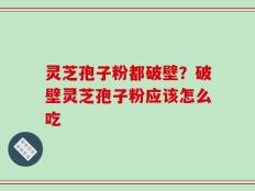 灵芝孢子粉都破壁？破壁灵芝孢子粉应该怎么吃