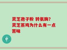 灵芝孢子粉 转氨酶？灵芝蒸鸡为什么有一点苦味