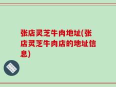 张店灵芝牛肉地址(张店灵芝牛肉店的地址信息)