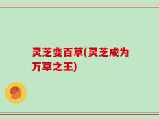 灵芝变百草(灵芝成为万草之王)