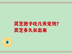 灵芝孢子吃几天见效？灵芝多久长出来