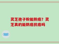 灵芝孢子粉能防癌？灵芝真的能防癌抗癌吗