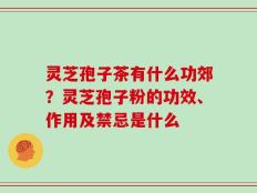 灵芝孢子茶有什么功郊？灵芝孢子粉的功效、作用及禁忌是什么