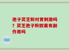 孢子灵芝粉对胃刺激吗？灵芝孢子粉胶囊有副作用吗