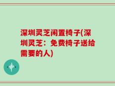 深圳灵芝闲置椅子(深圳灵芝：免费椅子送给需要的人)