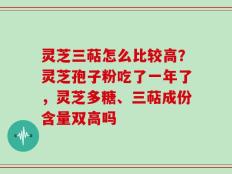 灵芝三萜怎么比较高？灵芝孢子粉吃了一年了，灵芝多糖、三萜成份含量双高吗