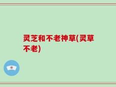 灵芝和不老神草(灵草不老)
