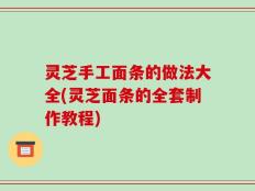 灵芝手工面条的做法大全(灵芝面条的全套制作教程)