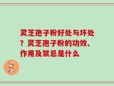 灵芝孢子粉好处与坏处？灵芝孢子粉的功效、作用及禁忌是什么