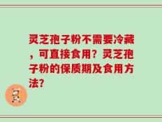 灵芝孢子粉不需要冷藏，可直接食用？灵芝孢子粉的保质期及食用方法？