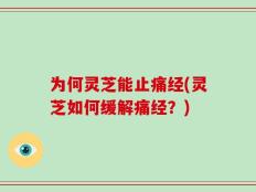 为何灵芝能止痛经(灵芝如何缓解痛经？)
