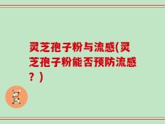 灵芝孢子粉与流感(灵芝孢子粉能否预防流感？)