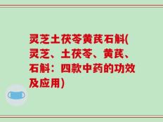 灵芝土茯苓黄芪石斛(灵芝、土茯苓、黄芪、石斛：四款中药的功效及应用)