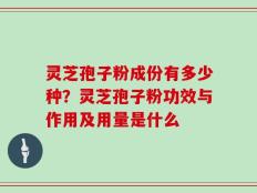 灵芝孢子粉成份有多少种？灵芝孢子粉功效与作用及用量是什么