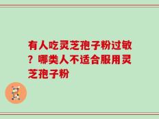 有人吃灵芝孢子粉过敏？哪类人不适合服用灵芝孢子粉