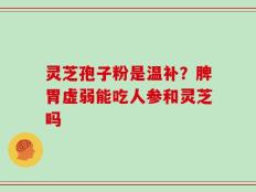 灵芝孢子粉是温补？脾胃虚弱能吃人参和灵芝吗