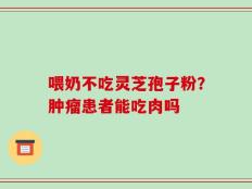 喂奶不吃灵芝孢子粉？肿瘤患者能吃肉吗