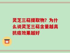 灵芝三萜提取物？为什么说灵芝三萜含量越高抗癌效果越好