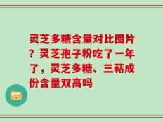 灵芝多糖含量对比图片？灵芝孢子粉吃了一年了，灵芝多糖、三萜成份含量双高吗