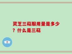 灵芝三萜服用量是多少？什么是三萜