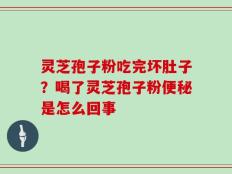 灵芝孢子粉吃完坏肚子？喝了灵芝孢子粉便秘是怎么回事