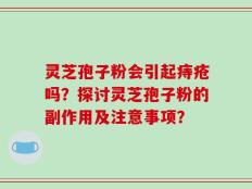 灵芝孢子粉会引起痔疮吗？探讨灵芝孢子粉的副作用及注意事项？
